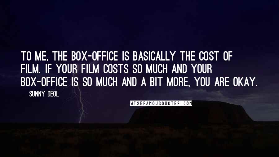 Sunny Deol Quotes: To me, the box-office is basically the cost of film. If your film costs so much and your box-office is so much and a bit more, you are okay.