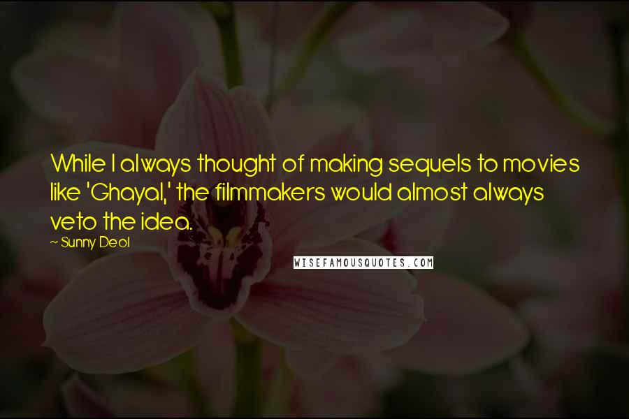 Sunny Deol Quotes: While I always thought of making sequels to movies like 'Ghayal,' the filmmakers would almost always veto the idea.