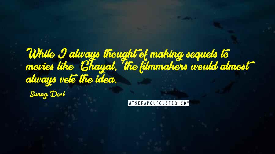 Sunny Deol Quotes: While I always thought of making sequels to movies like 'Ghayal,' the filmmakers would almost always veto the idea.