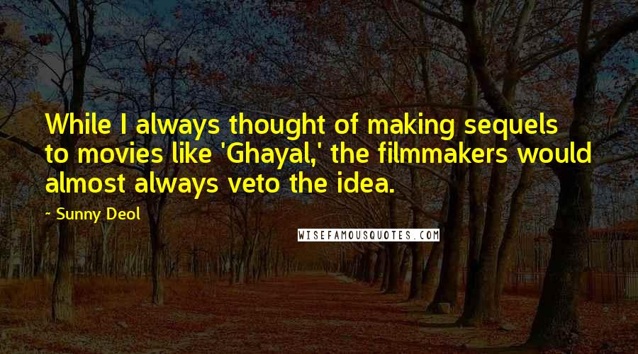 Sunny Deol Quotes: While I always thought of making sequels to movies like 'Ghayal,' the filmmakers would almost always veto the idea.