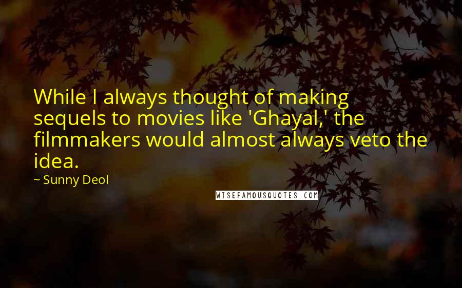 Sunny Deol Quotes: While I always thought of making sequels to movies like 'Ghayal,' the filmmakers would almost always veto the idea.