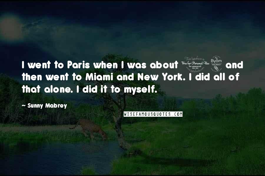 Sunny Mabrey Quotes: I went to Paris when I was about 18 and then went to Miami and New York. I did all of that alone. I did it to myself.