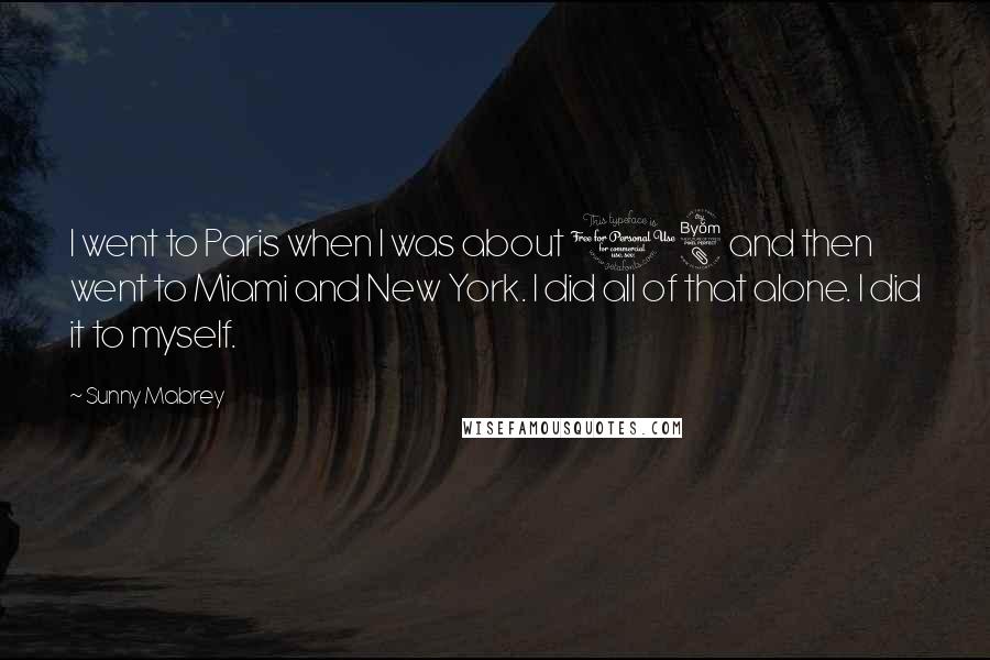 Sunny Mabrey Quotes: I went to Paris when I was about 18 and then went to Miami and New York. I did all of that alone. I did it to myself.