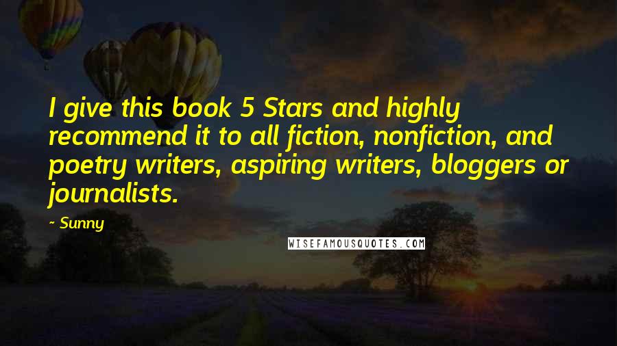 Sunny Quotes: I give this book 5 Stars and highly recommend it to all fiction, nonfiction, and poetry writers, aspiring writers, bloggers or journalists.