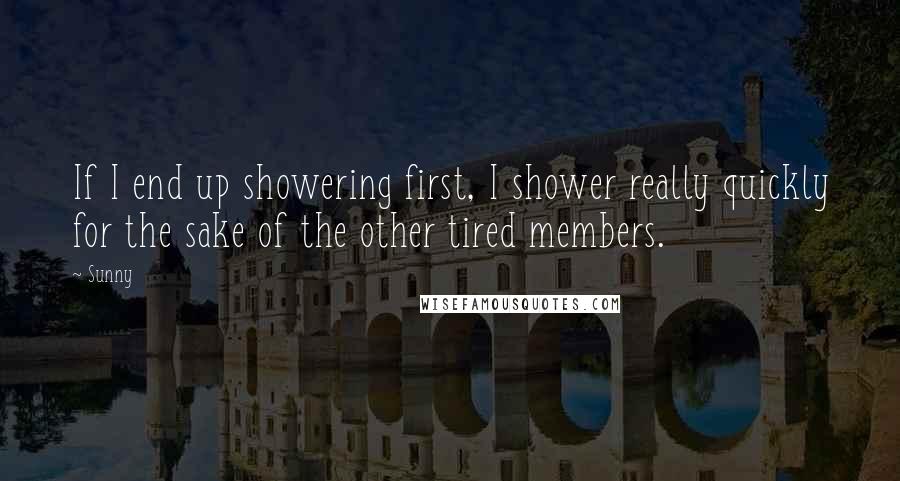 Sunny Quotes: If I end up showering first, I shower really quickly for the sake of the other tired members.