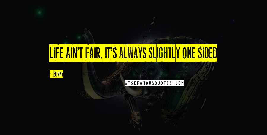 Sunny Quotes: life ain't fair. It's always slightly one sided