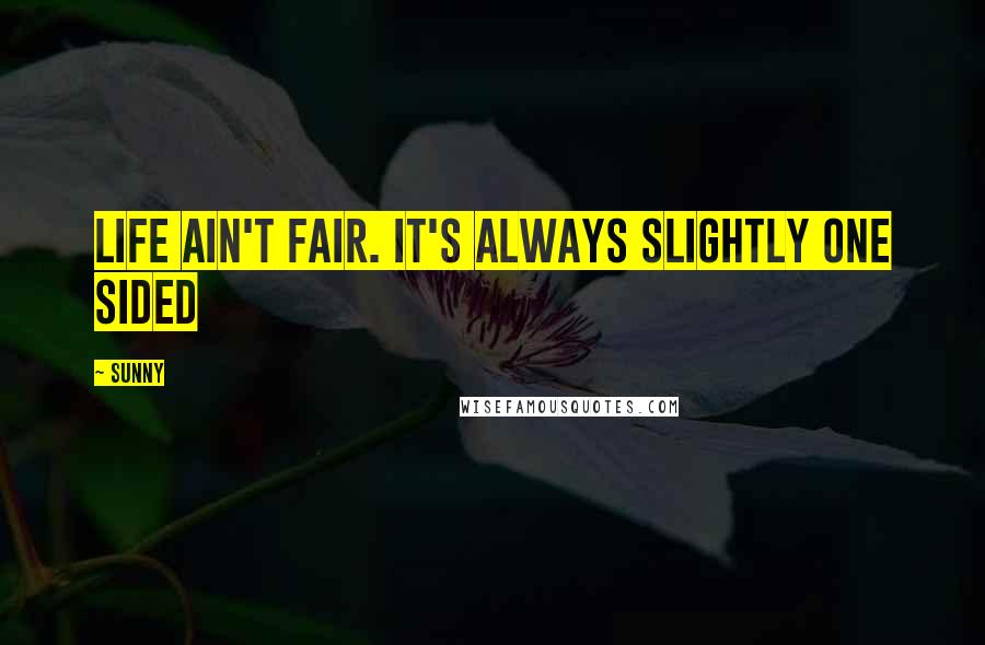 Sunny Quotes: life ain't fair. It's always slightly one sided