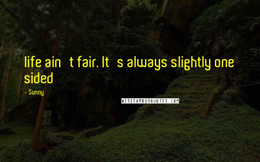 Sunny Quotes: life ain't fair. It's always slightly one sided