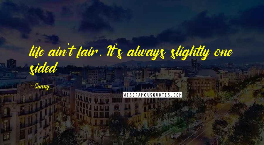Sunny Quotes: life ain't fair. It's always slightly one sided