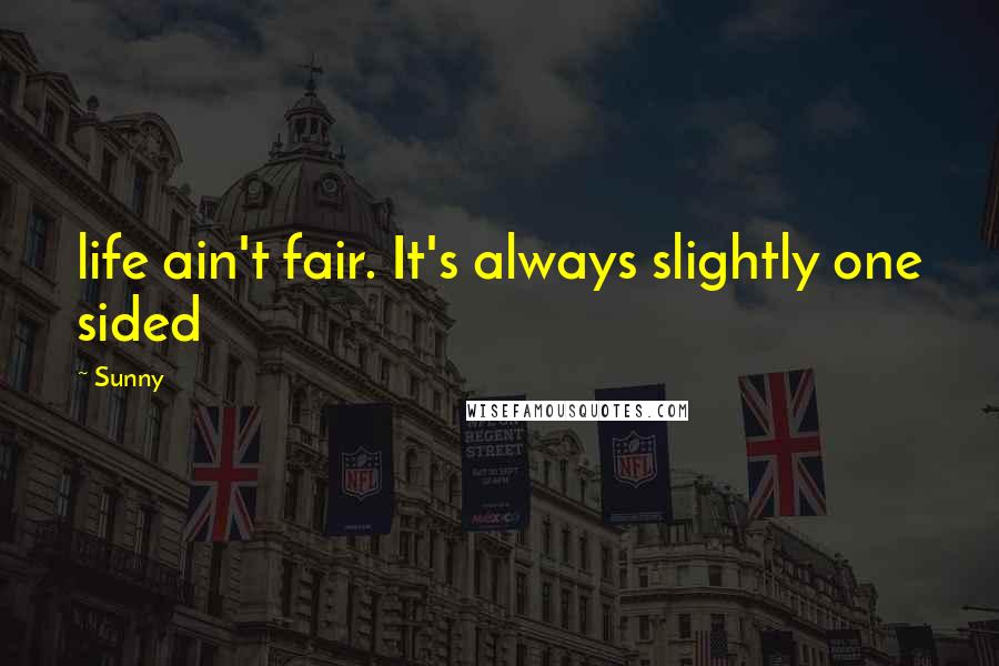 Sunny Quotes: life ain't fair. It's always slightly one sided