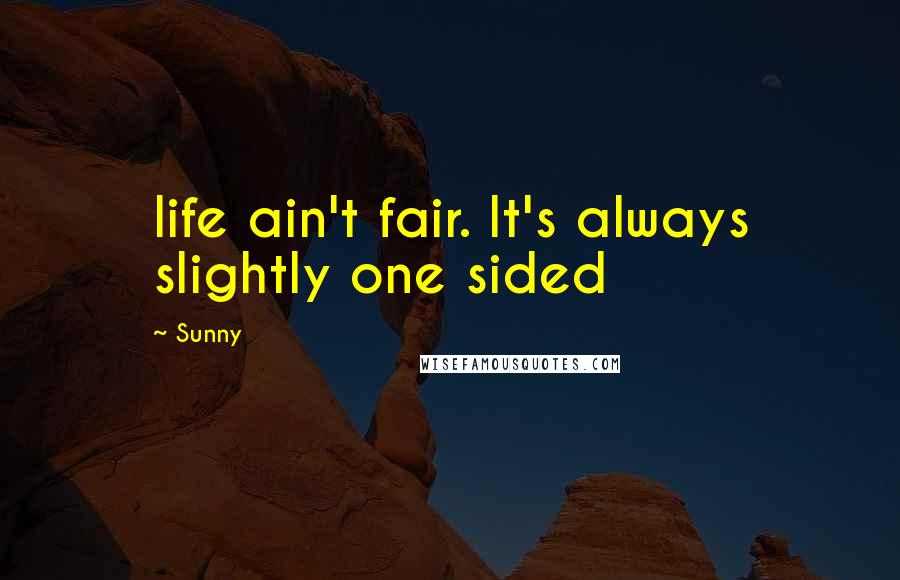 Sunny Quotes: life ain't fair. It's always slightly one sided