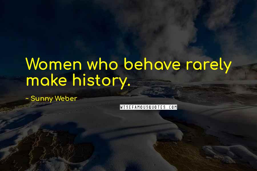 Sunny Weber Quotes: Women who behave rarely make history.