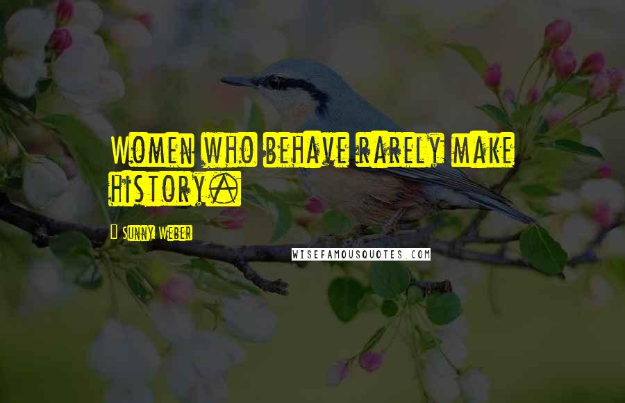 Sunny Weber Quotes: Women who behave rarely make history.