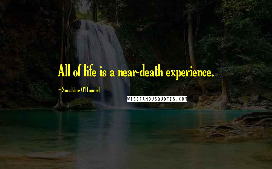 Sunshine O'Donnell Quotes: All of life is a near-death experience.