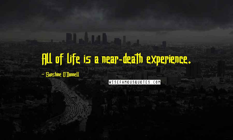 Sunshine O'Donnell Quotes: All of life is a near-death experience.