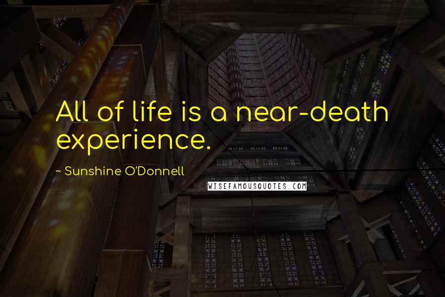 Sunshine O'Donnell Quotes: All of life is a near-death experience.