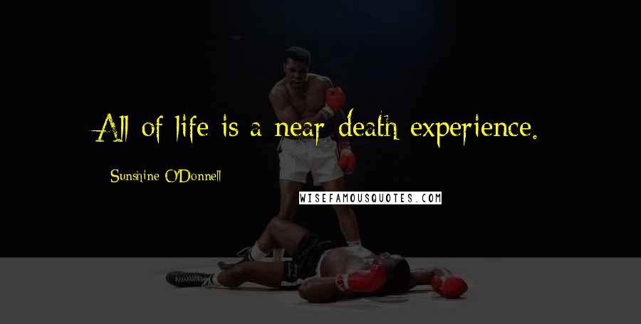 Sunshine O'Donnell Quotes: All of life is a near-death experience.