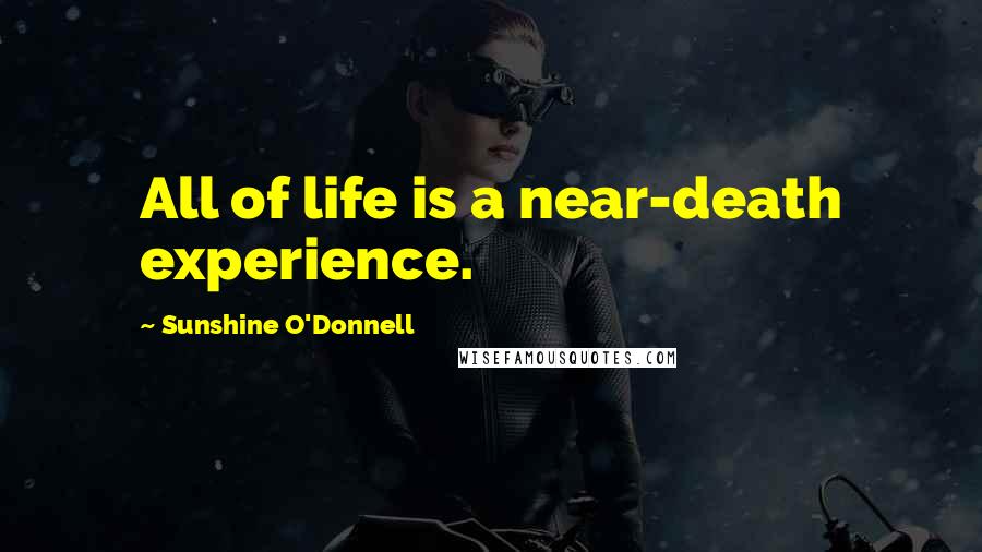 Sunshine O'Donnell Quotes: All of life is a near-death experience.