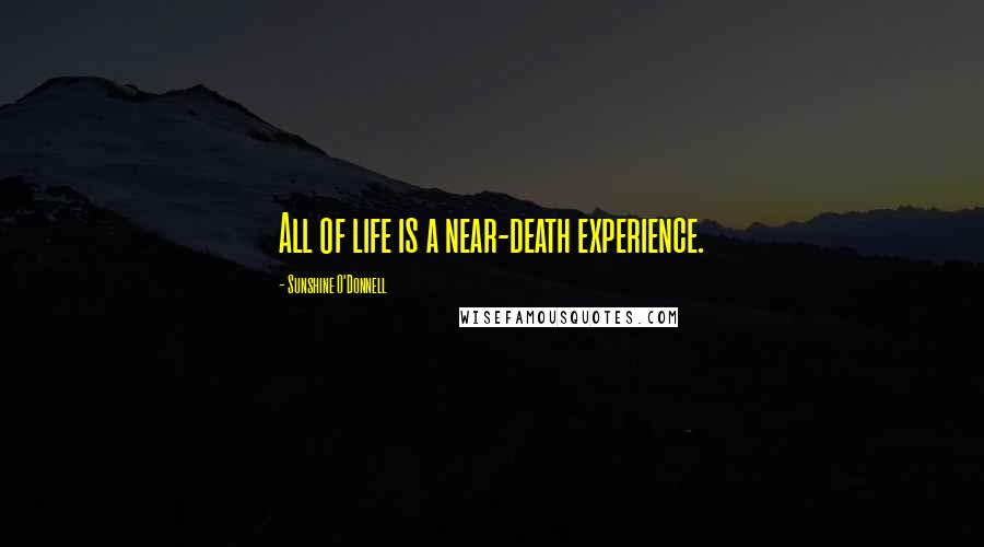 Sunshine O'Donnell Quotes: All of life is a near-death experience.