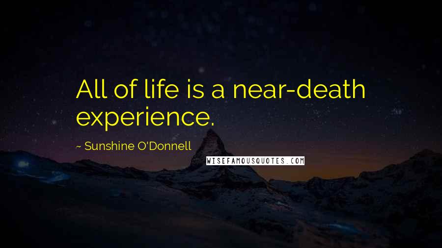 Sunshine O'Donnell Quotes: All of life is a near-death experience.