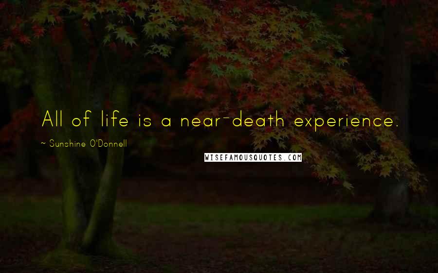 Sunshine O'Donnell Quotes: All of life is a near-death experience.