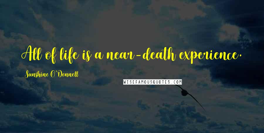 Sunshine O'Donnell Quotes: All of life is a near-death experience.