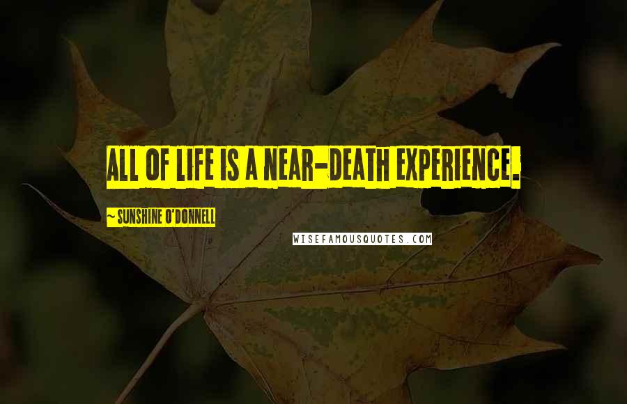 Sunshine O'Donnell Quotes: All of life is a near-death experience.