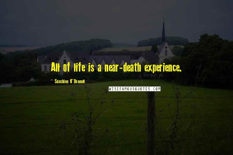 Sunshine O'Donnell Quotes: All of life is a near-death experience.