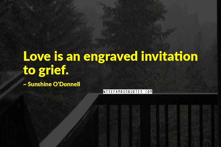 Sunshine O'Donnell Quotes: Love is an engraved invitation to grief.