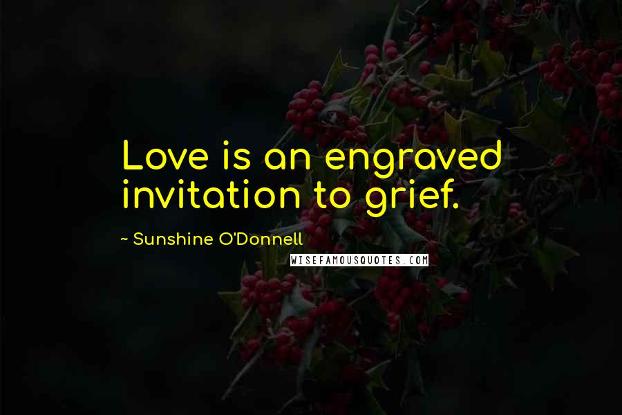 Sunshine O'Donnell Quotes: Love is an engraved invitation to grief.