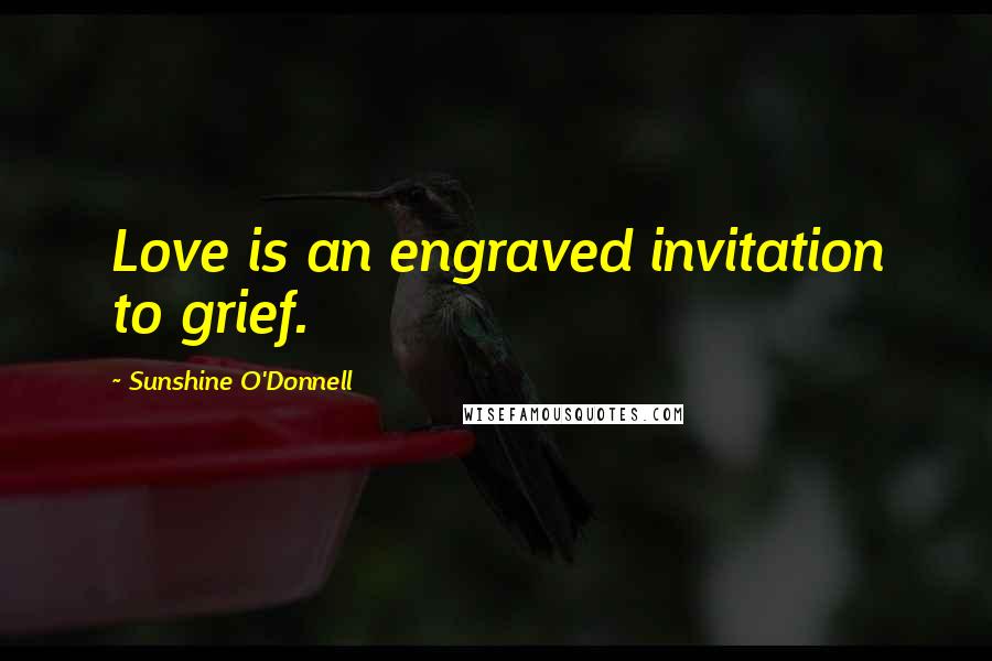 Sunshine O'Donnell Quotes: Love is an engraved invitation to grief.