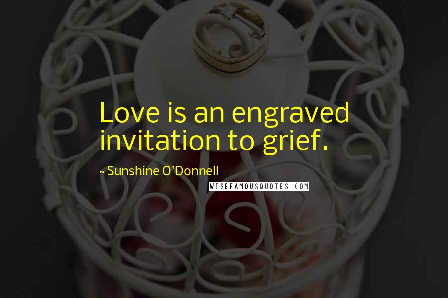 Sunshine O'Donnell Quotes: Love is an engraved invitation to grief.