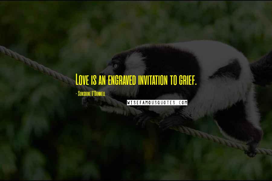 Sunshine O'Donnell Quotes: Love is an engraved invitation to grief.