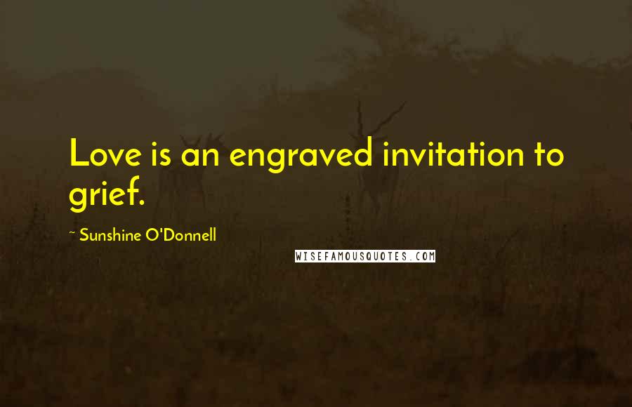 Sunshine O'Donnell Quotes: Love is an engraved invitation to grief.