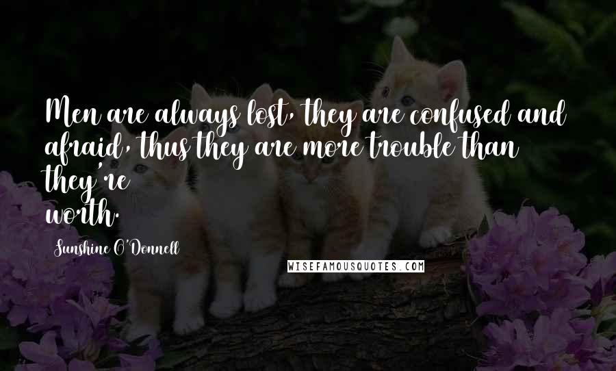 Sunshine O'Donnell Quotes: Men are always lost, they are confused and afraid, thus they are more trouble than they're worth.