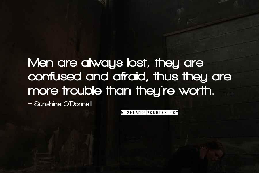Sunshine O'Donnell Quotes: Men are always lost, they are confused and afraid, thus they are more trouble than they're worth.