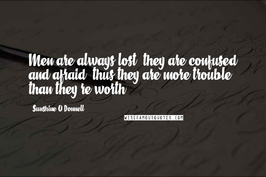 Sunshine O'Donnell Quotes: Men are always lost, they are confused and afraid, thus they are more trouble than they're worth.