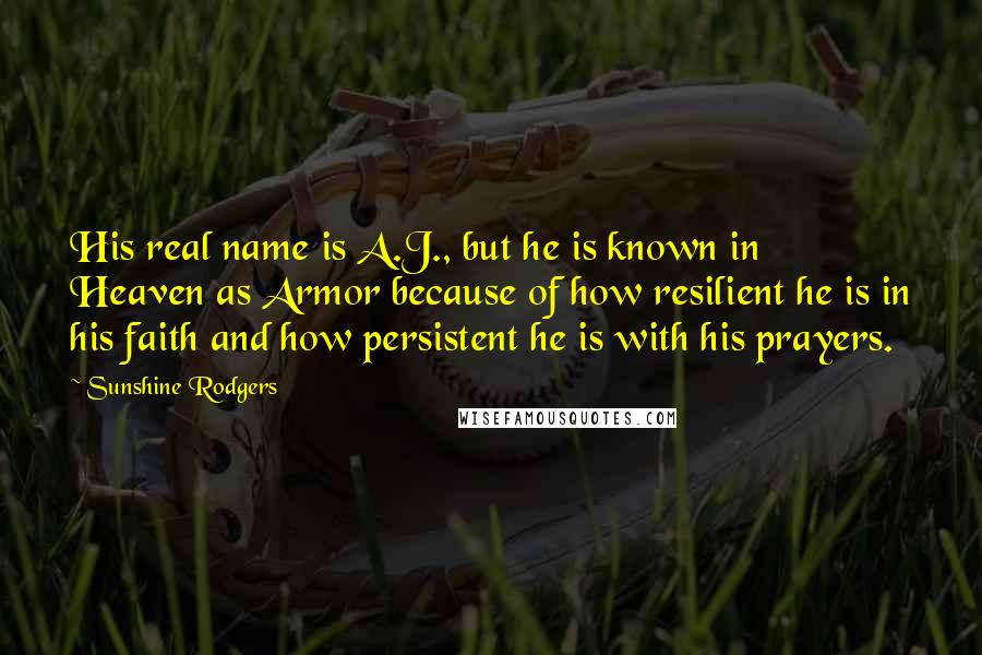 Sunshine Rodgers Quotes: His real name is A.J., but he is known in Heaven as Armor because of how resilient he is in his faith and how persistent he is with his prayers.