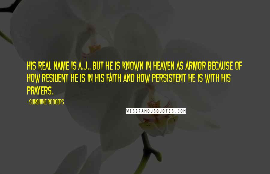 Sunshine Rodgers Quotes: His real name is A.J., but he is known in Heaven as Armor because of how resilient he is in his faith and how persistent he is with his prayers.