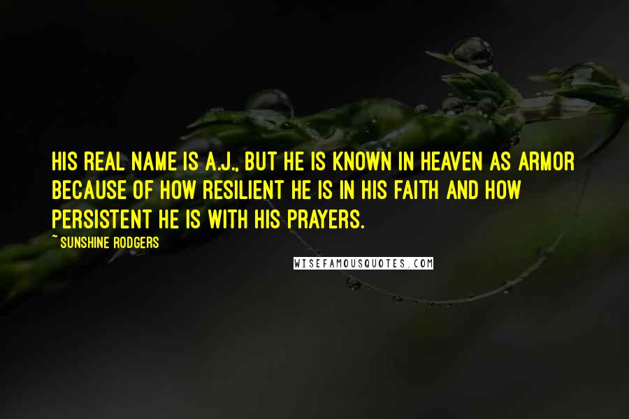 Sunshine Rodgers Quotes: His real name is A.J., but he is known in Heaven as Armor because of how resilient he is in his faith and how persistent he is with his prayers.