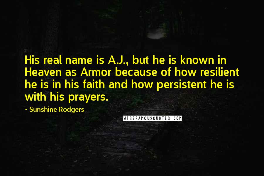 Sunshine Rodgers Quotes: His real name is A.J., but he is known in Heaven as Armor because of how resilient he is in his faith and how persistent he is with his prayers.