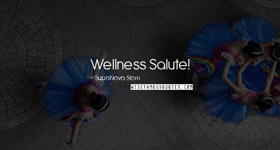 SupaNova Slom Quotes: Wellness Salute!