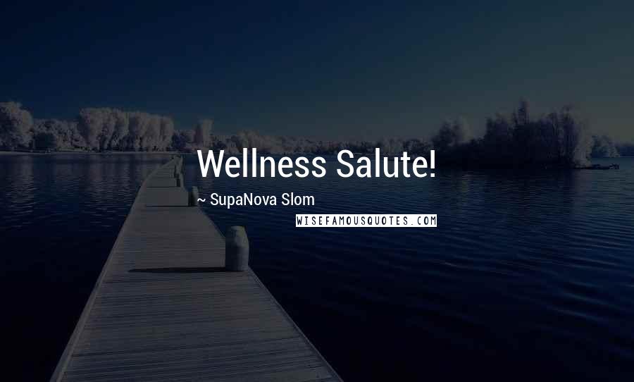 SupaNova Slom Quotes: Wellness Salute!