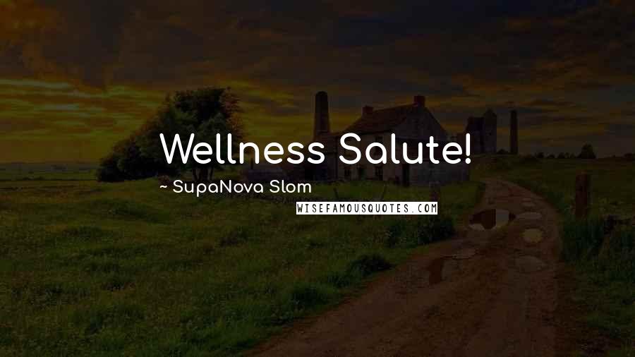 SupaNova Slom Quotes: Wellness Salute!