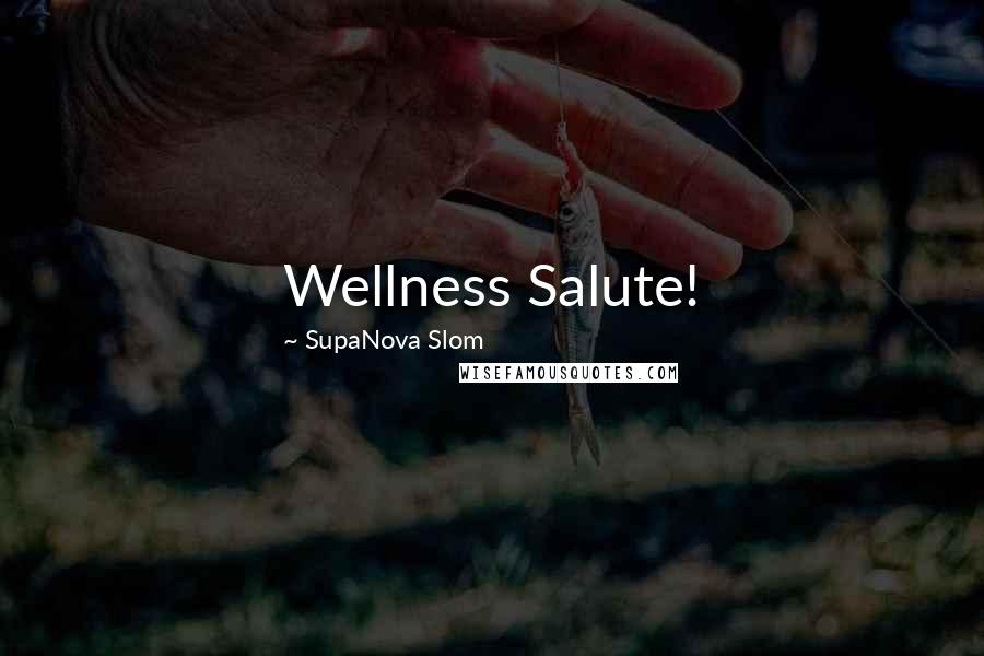 SupaNova Slom Quotes: Wellness Salute!
