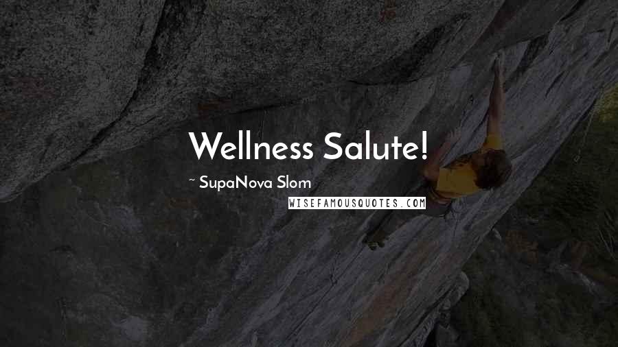 SupaNova Slom Quotes: Wellness Salute!