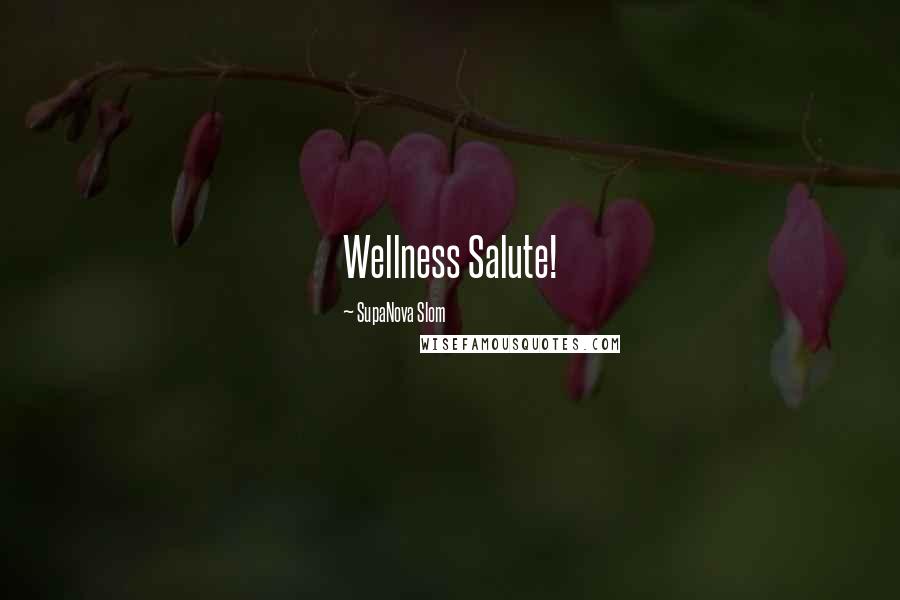 SupaNova Slom Quotes: Wellness Salute!