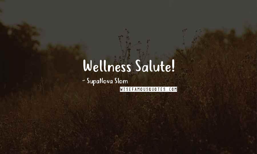 SupaNova Slom Quotes: Wellness Salute!