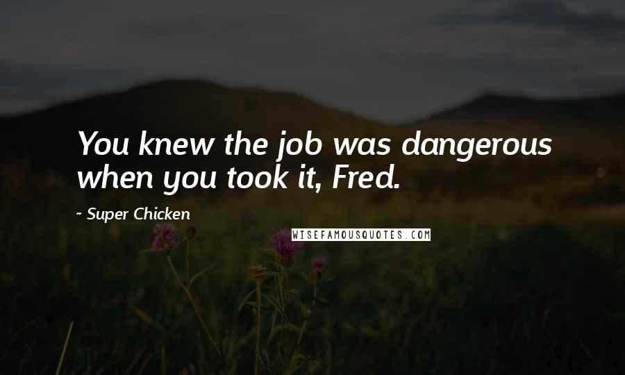 Super Chicken Quotes: You knew the job was dangerous when you took it, Fred.