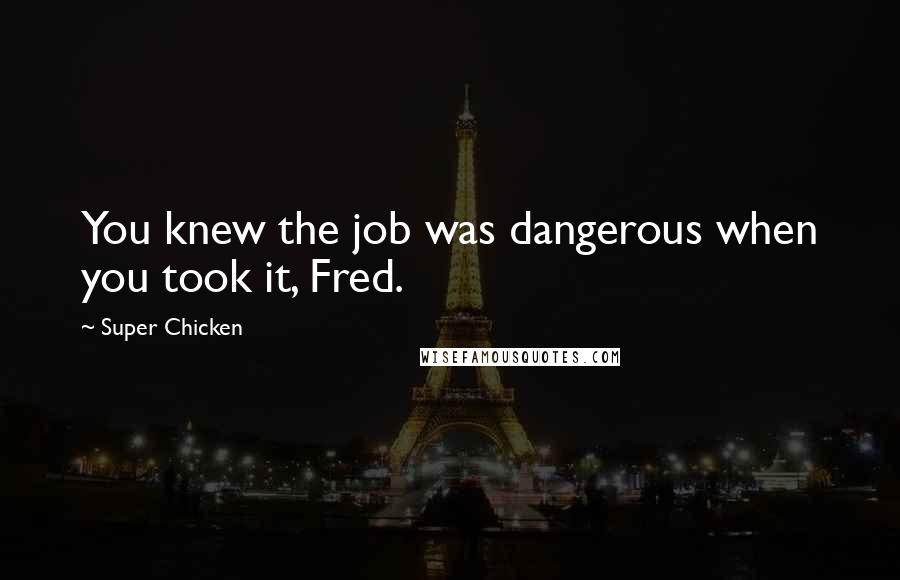 Super Chicken Quotes: You knew the job was dangerous when you took it, Fred.